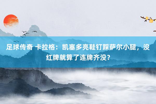 足球传奇 卡拉格：凯塞多亮鞋钉踩萨尔小腿，没红牌就算了连牌齐没？