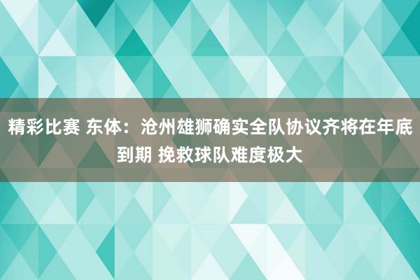 精彩比赛 东体：沧州雄狮确实全队协议齐将在年底到期 挽救球队难度极大