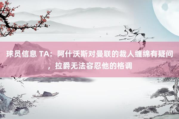 球员信息 TA：阿什沃斯对曼联的裁人缠绵有疑问，拉爵无法容忍他的格调