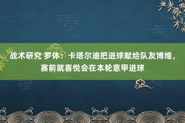 战术研究 罗体：卡塔尔迪把进球献给队友博维，赛前就喜悦会在本轮意甲进球