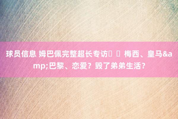 球员信息 姆巴佩完整超长专访⭐️梅西、皇马&巴黎、恋爱？毁了弟弟生活？