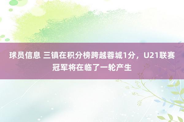 球员信息 三镇在积分榜跨越蓉城1分，U21联赛冠军将在临了一轮产生