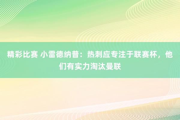 精彩比赛 小雷德纳普：热刺应专注于联赛杯，他们有实力淘汰曼联