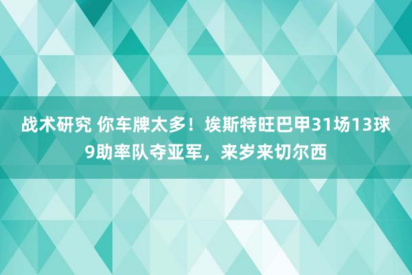 战术研究 你车牌太多！埃斯特旺巴甲31场13球9助率队夺亚军，来岁来切尔西