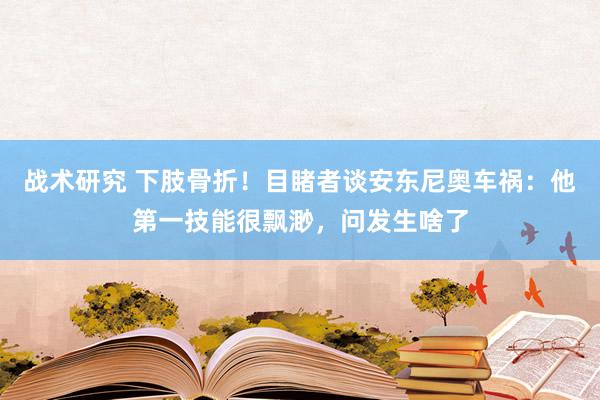 战术研究 下肢骨折！目睹者谈安东尼奥车祸：他第一技能很飘渺，问发生啥了