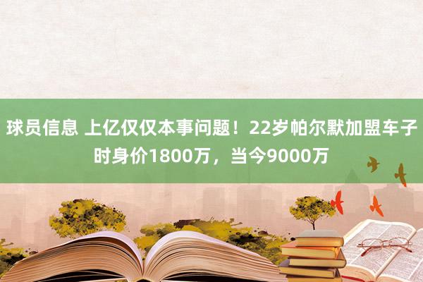 球员信息 上亿仅仅本事问题！22岁帕尔默加盟车子时身价1800万，当今9000万