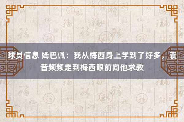 球员信息 姆巴佩：我从梅西身上学到了好多，曩昔频频走到梅西眼前向他求教