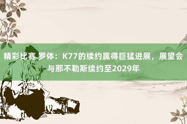 精彩比赛 罗体：K77的续约赢得巨猛进展，展望会与那不勒斯续约至2029年