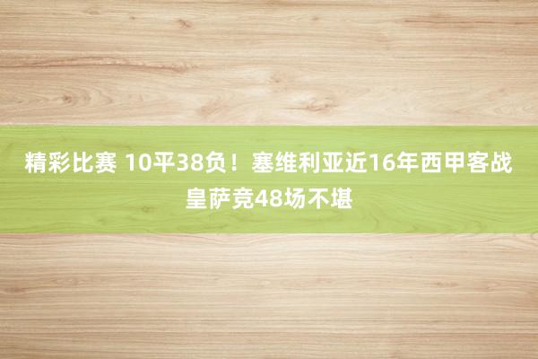 精彩比赛 10平38负！塞维利亚近16年西甲客战皇萨竞48场不堪