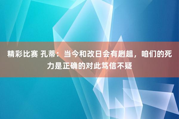 精彩比赛 孔蒂：当今和改日会有趔趄，咱们的死力是正确的对此笃信不疑