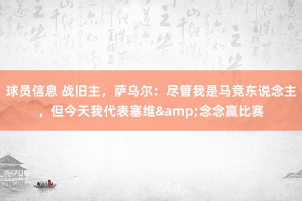 球员信息 战旧主，萨乌尔：尽管我是马竞东说念主，但今天我代表塞维&念念赢比赛