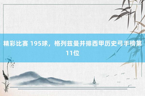 精彩比赛 195球，格列兹曼并排西甲历史弓手榜第11位