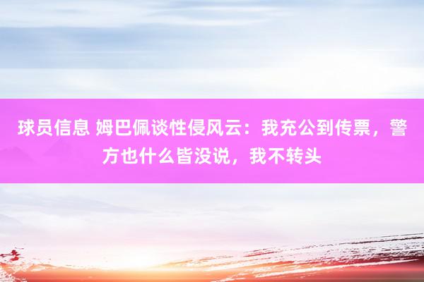 球员信息 姆巴佩谈性侵风云：我充公到传票，警方也什么皆没说，我不转头