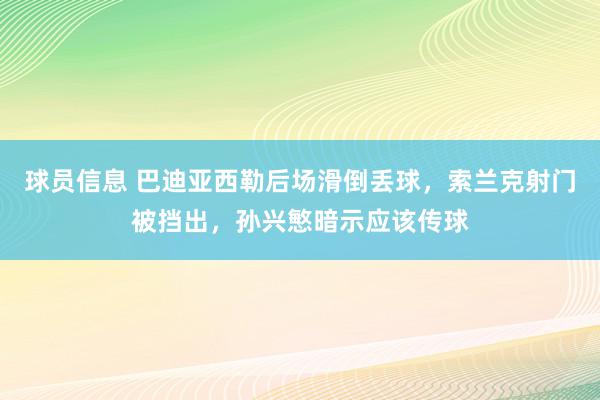 球员信息 巴迪亚西勒后场滑倒丢球，索兰克射门被挡出，孙兴慜暗示应该传球