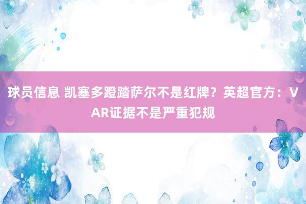 球员信息 凯塞多蹬踏萨尔不是红牌？英超官方：VAR证据不是严重犯规