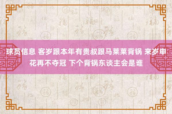 球员信息 客岁跟本年有贵叔跟马莱莱背锅 来岁申花再不夺冠 下个背锅东谈主会是谁