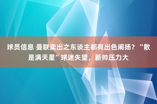 球员信息 曼联卖出之东谈主都有出色阐扬？“散是满天星”球迷失望，新帅压力大