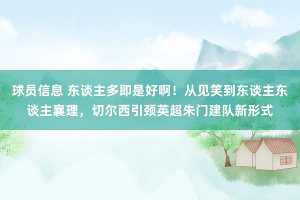 球员信息 东谈主多即是好啊！从见笑到东谈主东谈主襄理，切尔西引颈英超朱门建队新形式