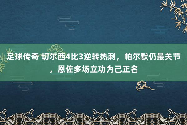 足球传奇 切尔西4比3逆转热刺，帕尔默仍最关节，恩佐多场立功为己正名