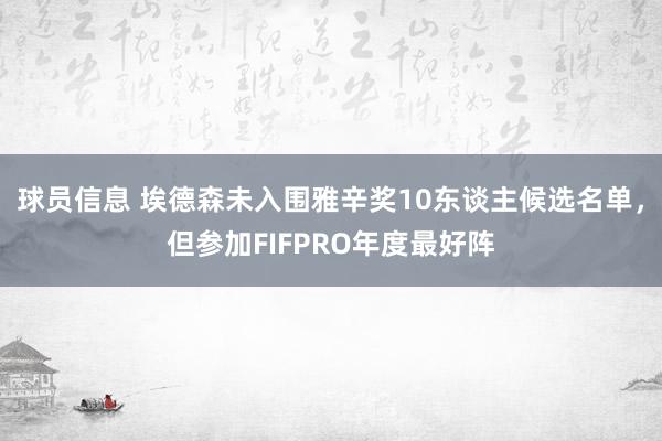 球员信息 埃德森未入围雅辛奖10东谈主候选名单，但参加FIFPRO年度最好阵