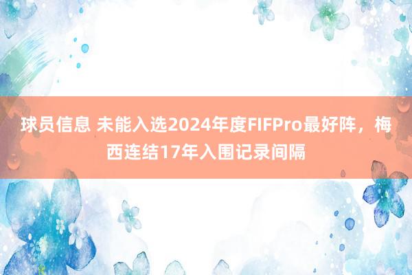 球员信息 未能入选2024年度FIFPro最好阵，梅西连结17年入围记录间隔